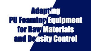 Adapting PU Foaming Equipment for Raw Materials and Density Control