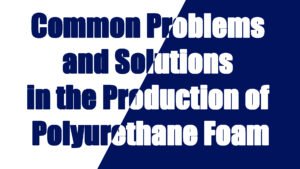 Common Problems and Solutions in the Production of Polyurethane Foam