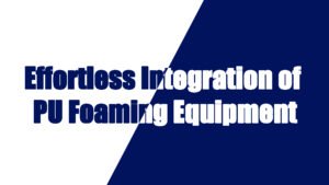 Effortless Integration of Polyurethane Foaming Equipment