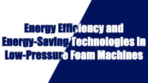 Energy Efficiency and Energy-Saving Technologies in Low-Pressure Foam Machines