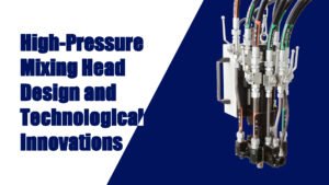 High-Pressure Mixing Head Design and Technological Innovations