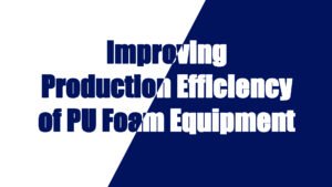 Improving Production Efficiency of Polyurethane Foam Equipment