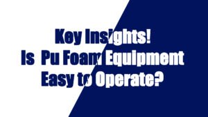 Key Insights! Is Polyurethane Foam Equipment Easy to Operate?