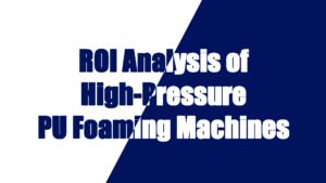 ROI Analysis of High-Pressure Foaming Machines