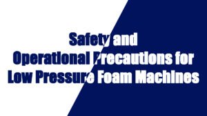 Safety and Operational Precautions for Low Pressure Foaming Machines