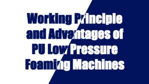 Working Principle and Advantages of Low Pressure Foaming Machines